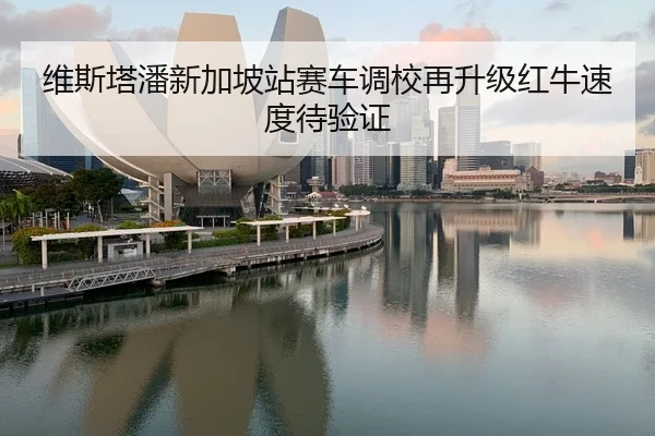 维斯塔潘新加坡站赛车调校再升级红牛速度待验证